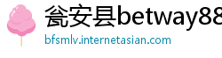 瓮安县betway88app
